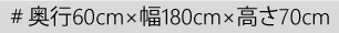 奥行60cm×幅180cm×高さ70cm